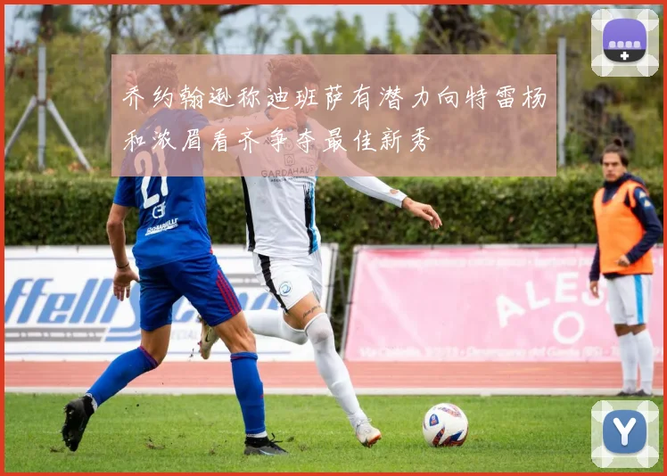 乔约翰逊称迪班萨有潜力向特雷杨和浓眉看齐争夺最佳新秀